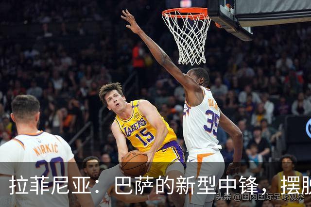 拉菲尼亚：巴萨的新型中锋，摆脱传统束缚的灵活战士